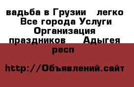 Cвадьба в Грузии - легко! - Все города Услуги » Организация праздников   . Адыгея респ.